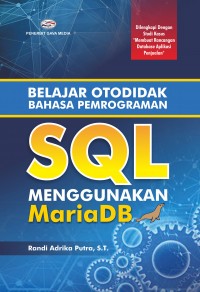 Belajar Otodidak Bahasa Pemrograman SQL Menggunakan MariaDB : Dilengkapi dengan Studi Kasus Membuat Rancangan Database Aplikasi Penjualan