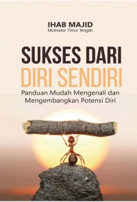 Sukses dari Diri Sendiri : Panduan Mudah mengenali dan Mengembangkan Potensi Diri