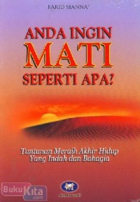 Anda Ingin Mati Seperti Apa ? : Tuntunan Meraih Akhir Hidup yang Indah dan Bahagia