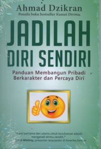 Jadilah Diri Sendiri : Panduan Membangun Pribadi Berkarakter dan Percaya Diri