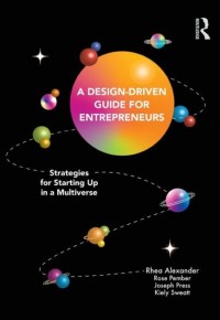 A Design - Driven Guide for Entrepreneurs : Strategies for Starting up in a Multiverse